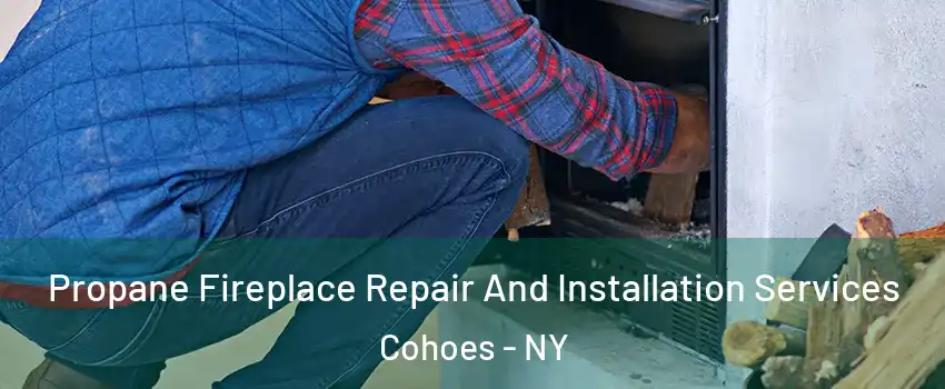 Propane Fireplace Repair And Installation Services Cohoes - NY